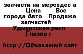 запчасти на мерседес а140  › Цена ­ 1 - Все города Авто » Продажа запчастей   . Удмуртская респ.,Глазов г.